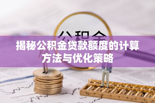 荆州揭秘公积金贷款额度的计算方法与优化策略