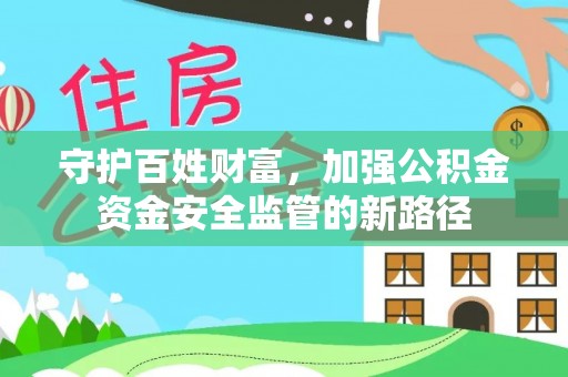 荆州守护百姓财富，加强公积金资金安全监管的新路径