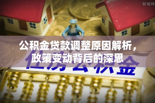 荆州公积金贷款调整原因解析，政策变动背后的深思