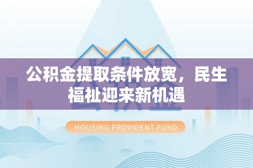 荆州公积金提取条件放宽，民生福祉迎来新机遇