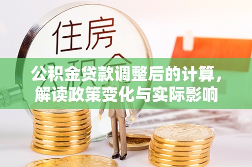 荆州公积金贷款调整后的计算，解读政策变化与实际影响