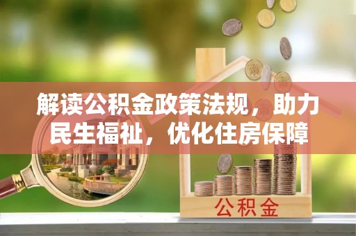 荆州解读公积金政策法规，助力民生福祉，优化住房保障