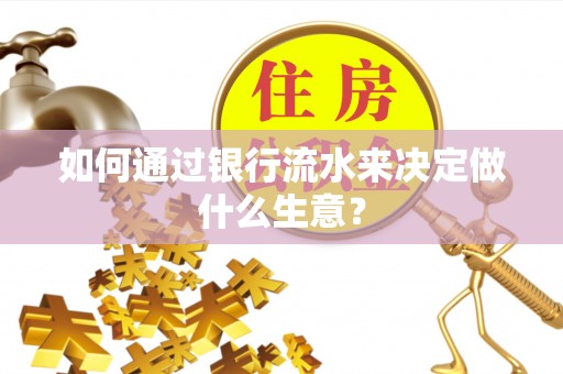 荆州如何通过银行流水来决定做什么生意？