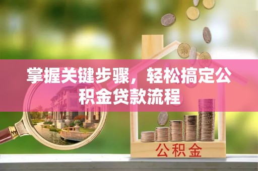 荆州掌握关键步骤，轻松搞定公积金贷款流程