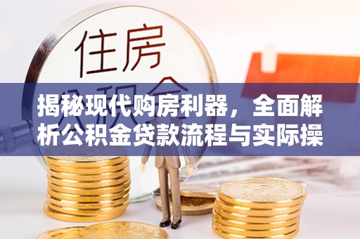 荆州揭秘现代购房利器，全面解析公积金贷款流程与实际操作指南