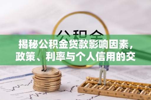荆州揭秘公积金贷款影响因素，政策、利率与个人信用的交织作用