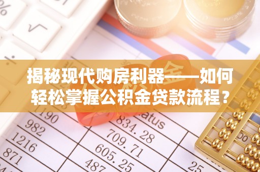 荆州揭秘现代购房利器——如何轻松掌握公积金贷款流程？