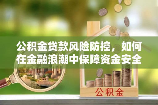 荆州公积金贷款风险防控，如何在金融浪潮中保障资金安全