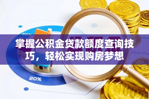 荆州掌握公积金贷款额度查询技巧，轻松实现购房梦想