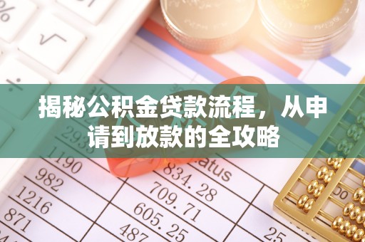 荆州揭秘公积金贷款流程，从申请到放款的全攻略