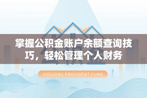 荆州掌握公积金账户余额查询技巧，轻松管理个人财务