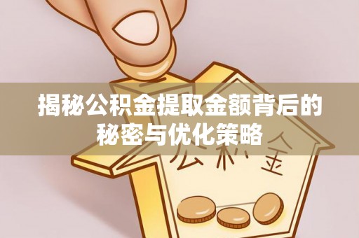 荆州揭秘公积金提取金额背后的秘密与优化策略