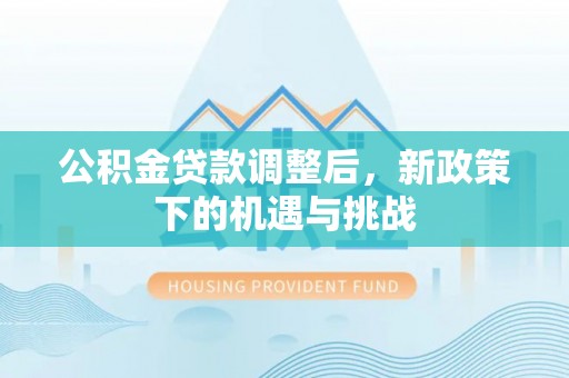 荆州公积金贷款调整后，新政策下的机遇与挑战