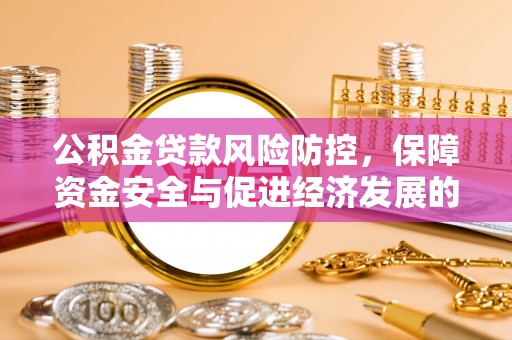荆州公积金贷款风险防控，保障资金安全与促进经济发展的平衡之道