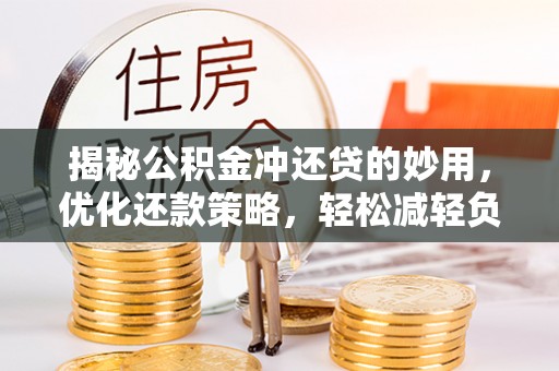 荆州揭秘公积金冲还贷的妙用，优化还款策略，轻松减轻负担