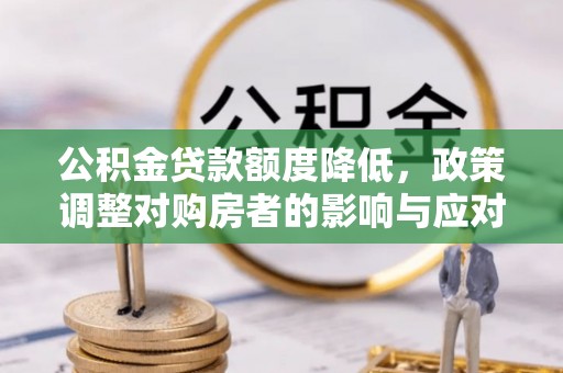 荆州公积金贷款额度降低，政策调整对购房者的影响与应对策略