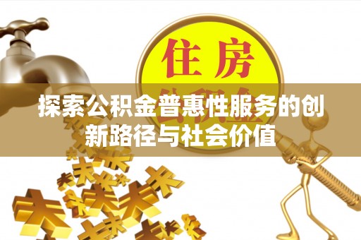 荆州探索公积金普惠性服务的创新路径与社会价值