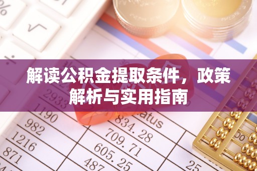 荆州解读公积金提取条件，政策解析与实用指南