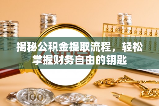 荆州揭秘公积金提取流程，轻松掌握财务自由的钥匙
