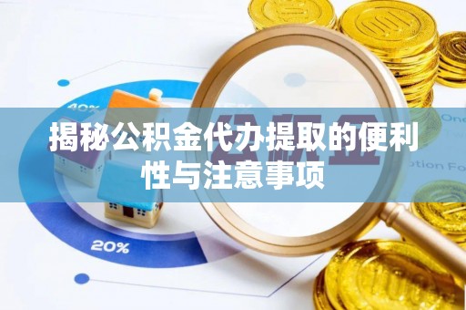 荆州揭秘公积金代办提取的便利性与注意事项