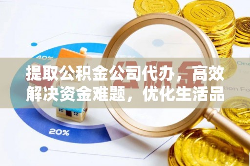 荆州提取公积金公司代办，高效解决资金难题，优化生活品质