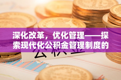 荆州深化改革，优化管理——探索现代化公积金管理制度的实践与未来