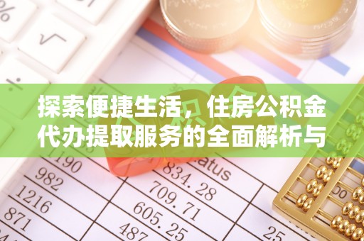荆州探索便捷生活，住房公积金代办提取服务的全面解析与优势
