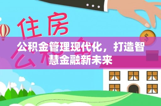 荆州公积金管理现代化，打造智慧金融新未来