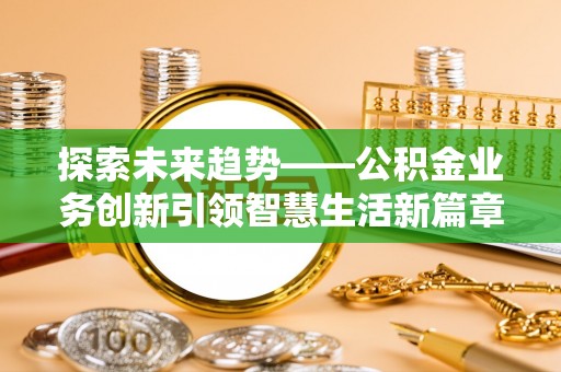 荆州探索未来趋势——公积金业务创新引领智慧生活新篇章