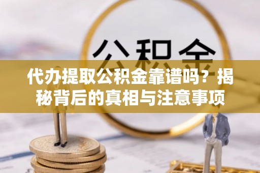 荆州代办提取公积金靠谱吗？揭秘背后的真相与注意事项