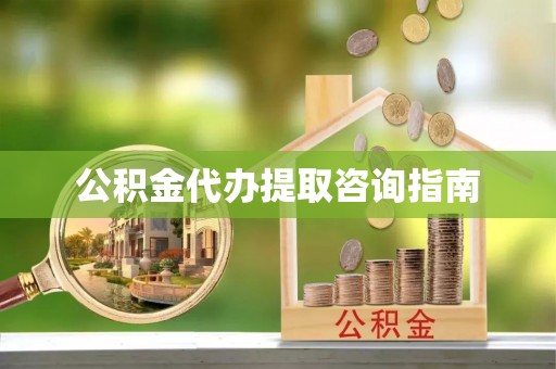 荆州公积金代办提取咨询指南