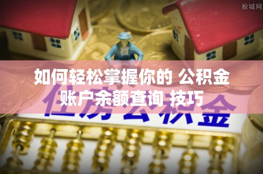 荆州如何轻松掌握你的 公积金账户余额查询 技巧