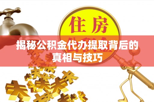 荆州揭秘公积金代办提取背后的真相与技巧