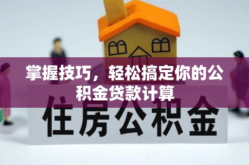 荆州掌握技巧，轻松搞定你的公积金贷款计算