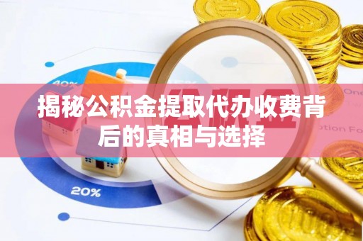 荆州揭秘公积金提取代办收费背后的真相与选择