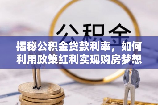 荆州揭秘公积金贷款利率，如何利用政策红利实现购房梦想？