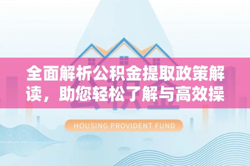 荆州全面解析公积金提取政策解读，助您轻松了解与高效操作