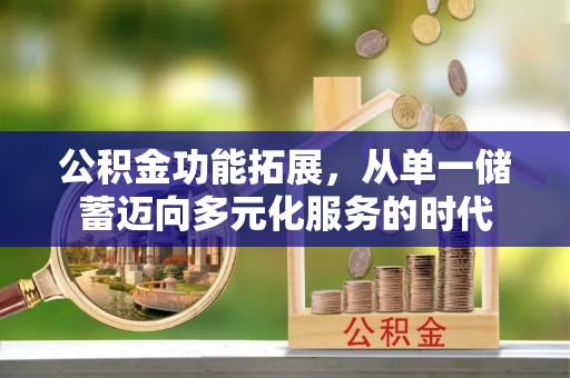 荆州公积金功能拓展，从单一储蓄迈向多元化服务的时代