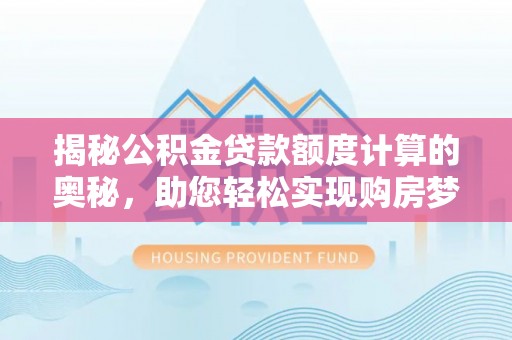 荆州揭秘公积金贷款额度计算的奥秘，助您轻松实现购房梦想