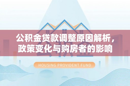 荆州公积金贷款调整原因解析，政策变化与购房者的影响