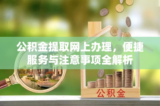 荆州公积金提取网上办理，便捷服务与注意事项全解析
