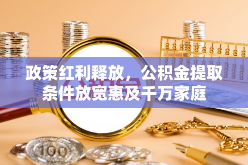 荆州政策红利释放，公积金提取条件放宽惠及千万家庭
