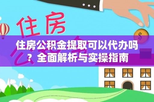 荆州住房公积金提取可以代办吗？全面解析与实操指南