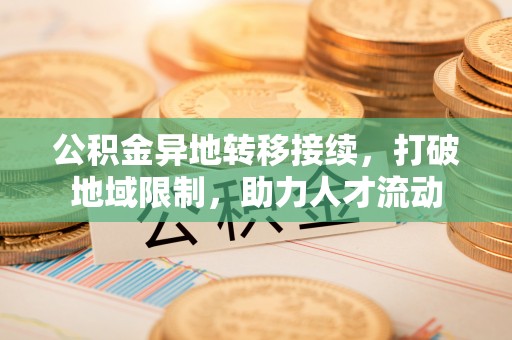 荆州公积金异地转移接续，打破地域限制，助力人才流动