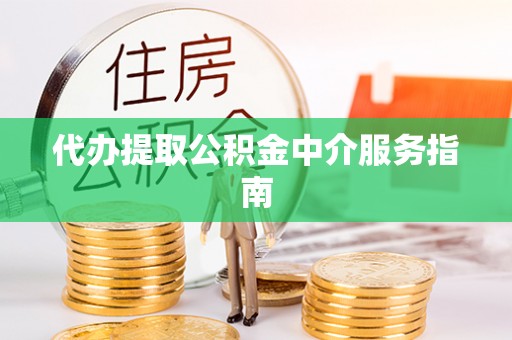 荆州代办提取公积金中介服务指南