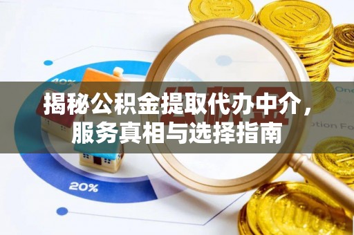 荆州揭秘公积金提取代办中介，服务真相与选择指南