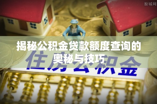 荆州揭秘公积金贷款额度查询的奥秘与技巧
