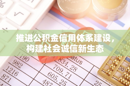 荆州推进公积金信用体系建设，构建社会诚信新生态