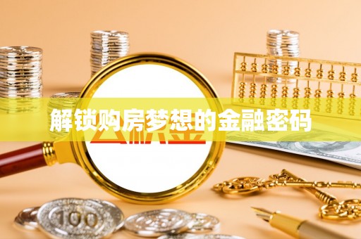 荆州解锁购房梦想的金融密码