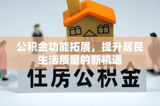 荆州公积金功能拓展，提升居民生活质量的新机遇